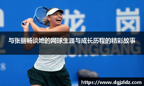 与张丽畅谈她的网球生涯与成长历程的精彩故事