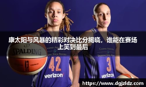 康太阳与风暴的精彩对决比分揭晓，谁能在赛场上笑到最后